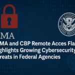 fema-cbp-remote-access-flaw-cybersecurity-threats-federal-agencies